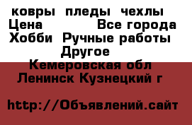 ковры ,пледы, чехлы › Цена ­ 3 000 - Все города Хобби. Ручные работы » Другое   . Кемеровская обл.,Ленинск-Кузнецкий г.
